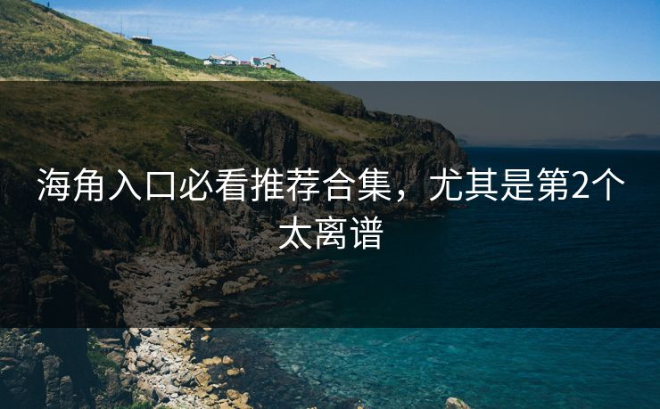 海角入口必看推荐合集,尤其是第2个太离谱