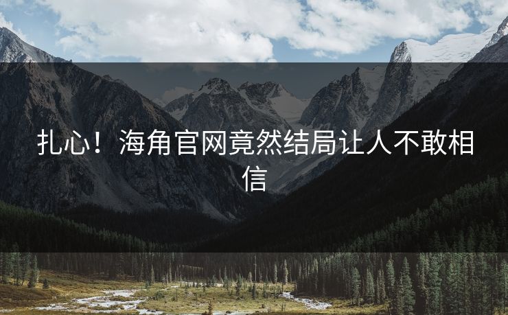 扎心！海角官网竟然结局让人不敢相信