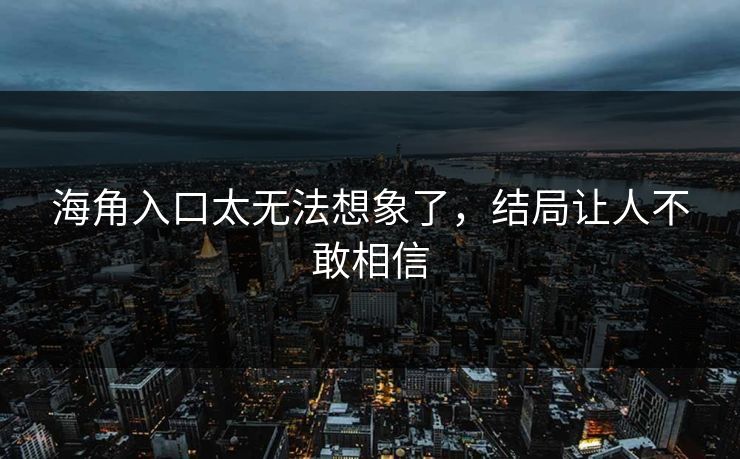 海角入口太无法想象了，结局让人不敢相信