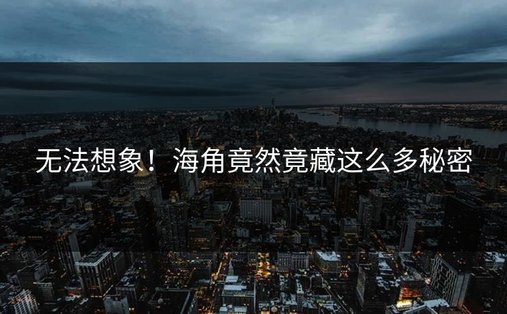 无法想象！海角竟然竟藏这么多秘密