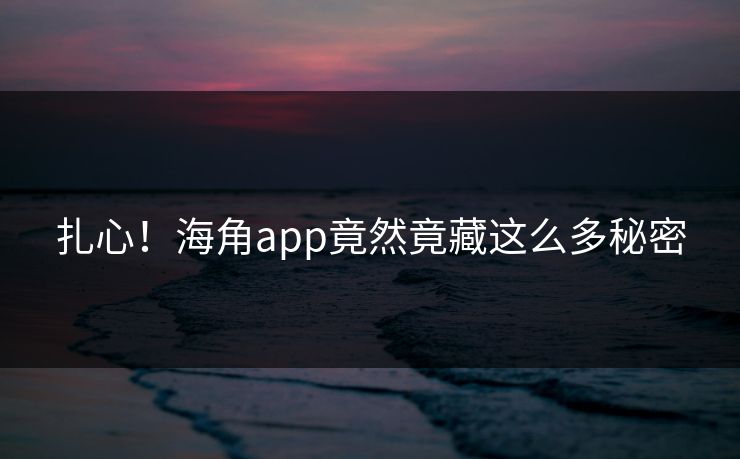 扎心！海角app竟然竟藏这么多秘密