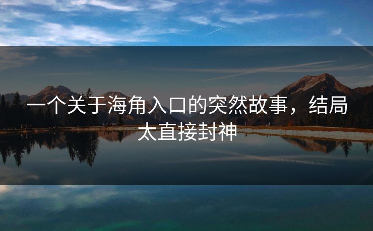 一个关于海角入口的突然故事，结局太直接封神