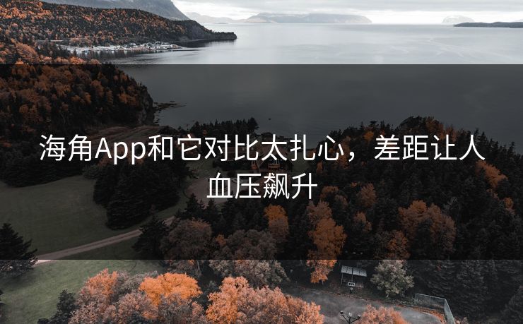 海角App和它对比太扎心，差距让人血压飙升