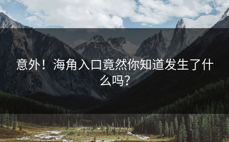 意外！海角入口竟然你知道发生了什么吗？
