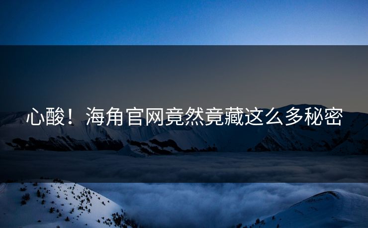 心酸！海角官网竟然竟藏这么多秘密