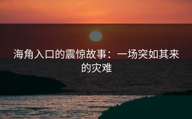 海角入口的震惊故事：一场突如其来的灾难