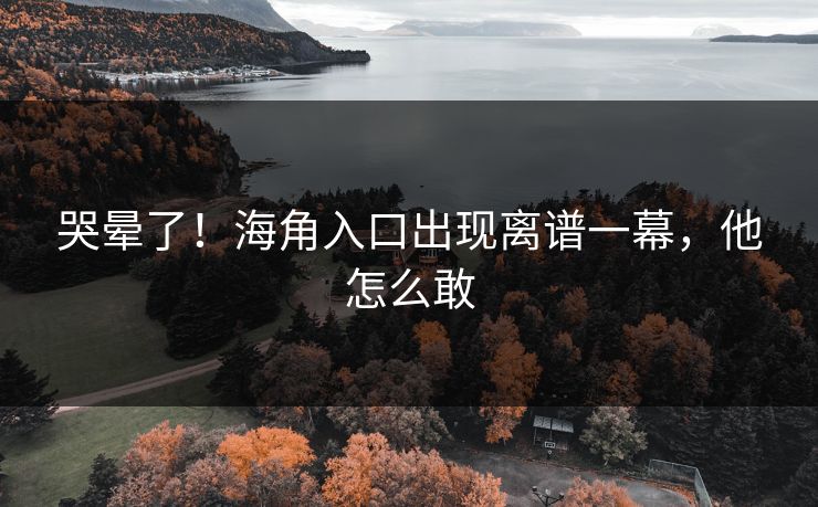 哭晕了！海角入口出现离谱一幕，他怎么敢