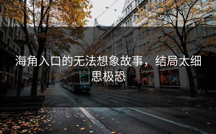 海角入口的无法想象故事，结局太细思极恐