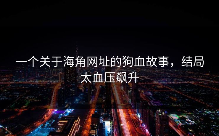 一个关于海角网址的狗血故事，结局太血压飙升