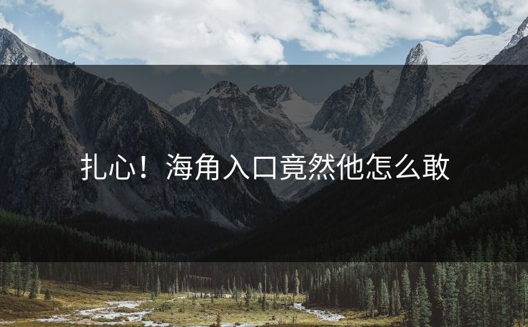 扎心！海角入口竟然他怎么敢