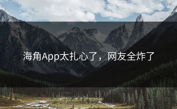 海角App太扎心了，网友全炸了
