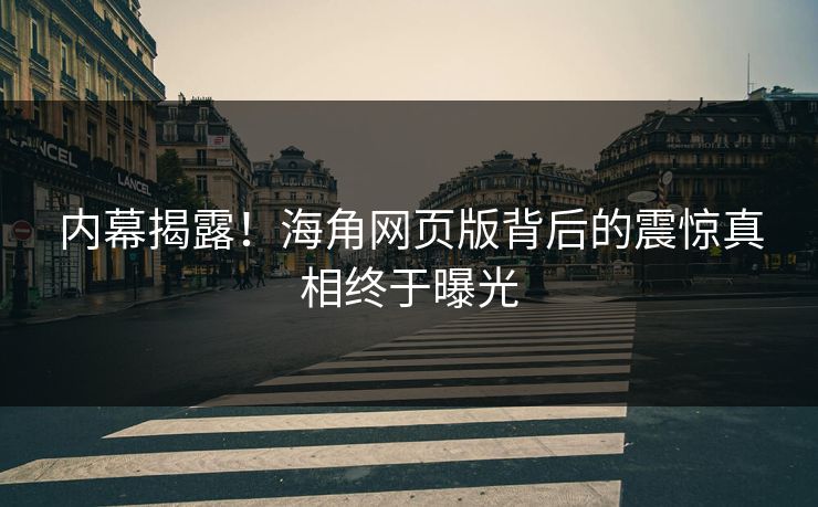 内幕揭露！海角网页版背后的震惊真相终于曝光