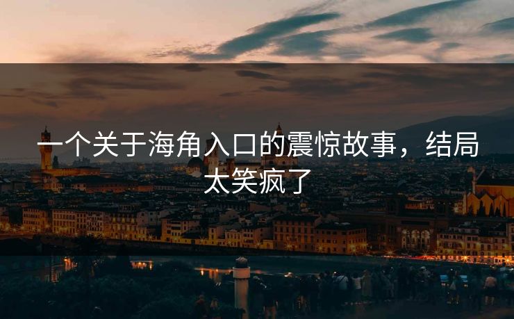 一个关于海角入口的震惊故事，结局太笑疯了