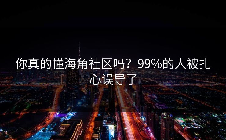 你真的懂海角社区吗？99%的人被扎心误导了