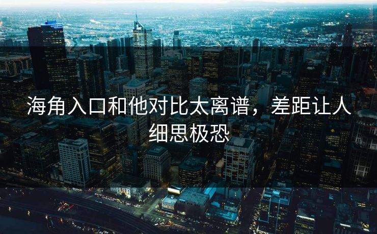 海角入口和他对比太离谱，差距让人细思极恐