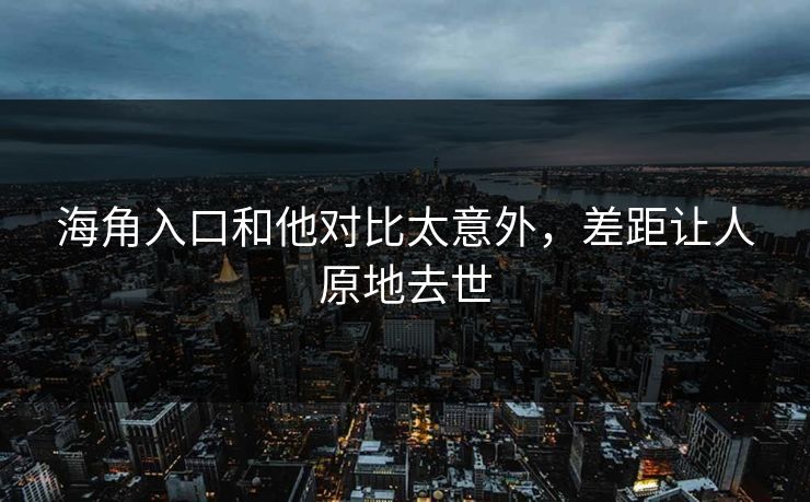 海角入口和他对比太意外，差距让人原地去世