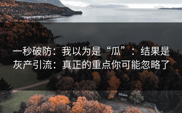 一秒破防：我以为是“瓜”：结果是灰产引流：真正的重点你可能忽略了