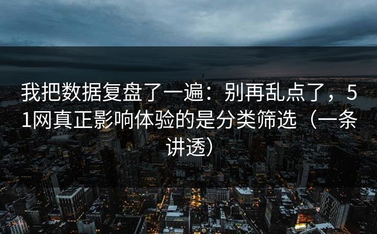 我把数据复盘了一遍：别再乱点了，51网真正影响体验的是分类筛选（一条讲透）