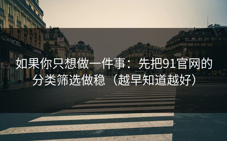 如果你只想做一件事：先把91官网的分类筛选做稳（越早知道越好）